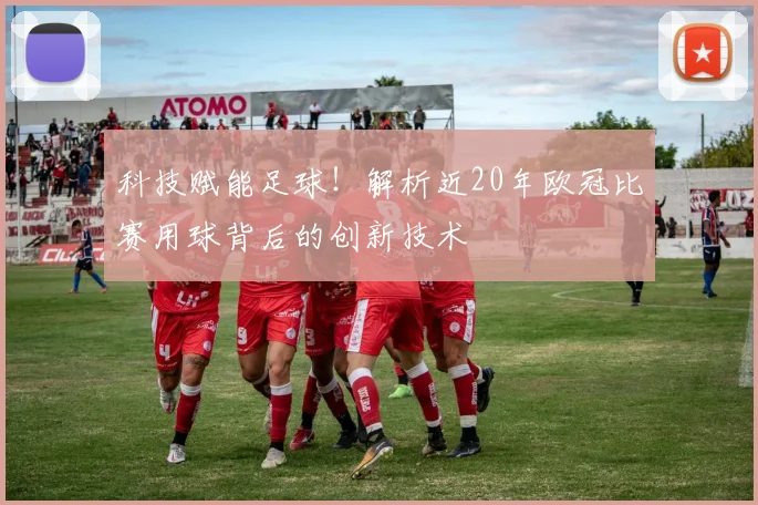 科技赋能足球!解析近20年欧冠比赛用球背后的创新技术