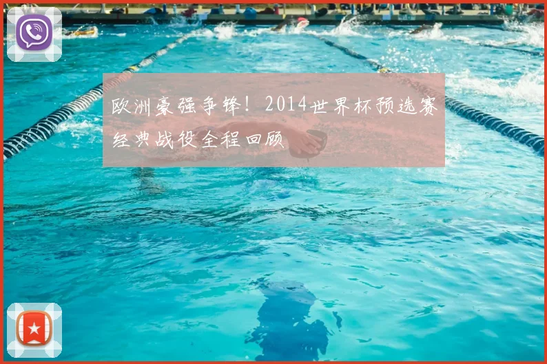 欧洲豪强争锋！2014世界杯预选赛经典战役全程回顾