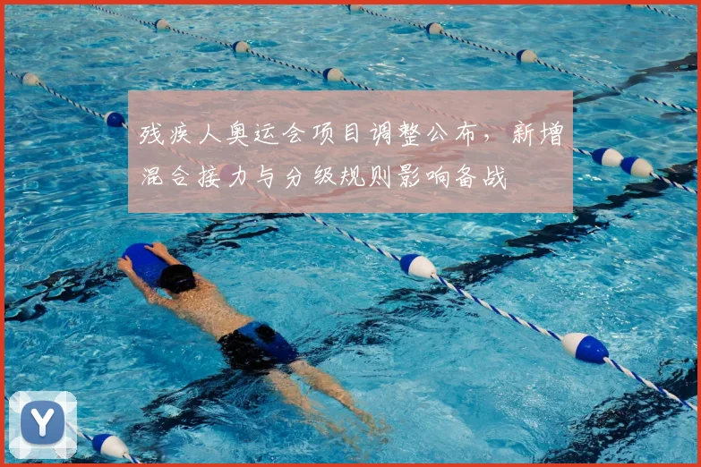 残疾人奥运会项目调整公布，新增混合接力与分级规则影响备战