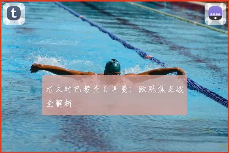 尤文对巴黎圣日耳曼：欧冠焦点战全解析