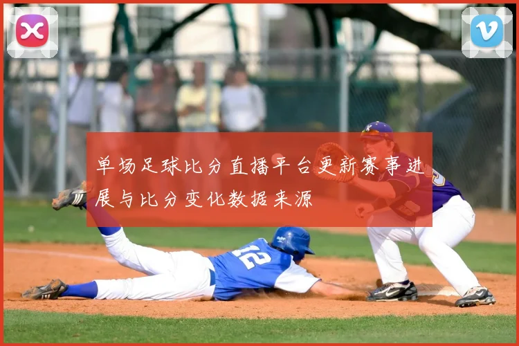单场足球比分直播平台更新赛事进展与比分变化数据来源