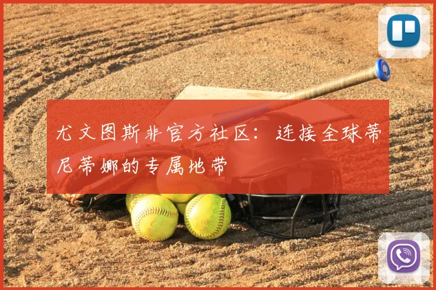 尤文图斯非官方社区:连接全球蒂尼蒂娜的专属地带