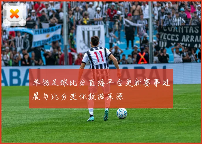 单场足球比分直播平台更新赛事进展与比分变化数据来源