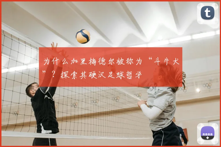 为什么加里梅德尔被称为“斗牛犬”？探索其硬汉足球哲学