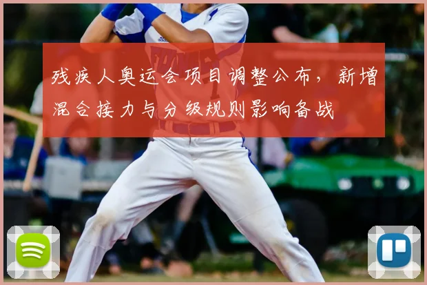 残疾人奥运会项目调整公布，新增混合接力与分级规则影响备战