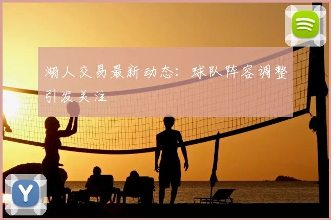 湖人交易最新动态:球队阵容调整引发关注