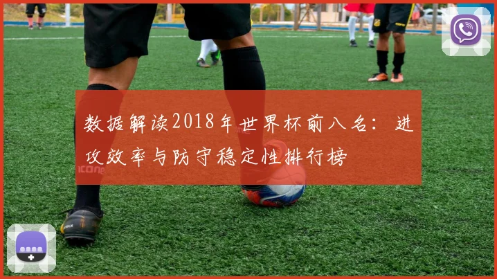 数据解读2018年世界杯前八名：进攻效率与防守稳定性排行榜