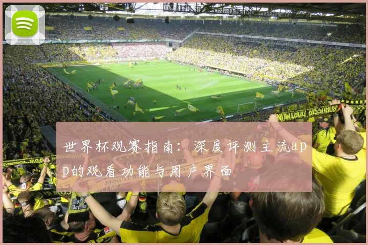 世界杯观赛指南：深度评测主流app的观看功能与用户界面