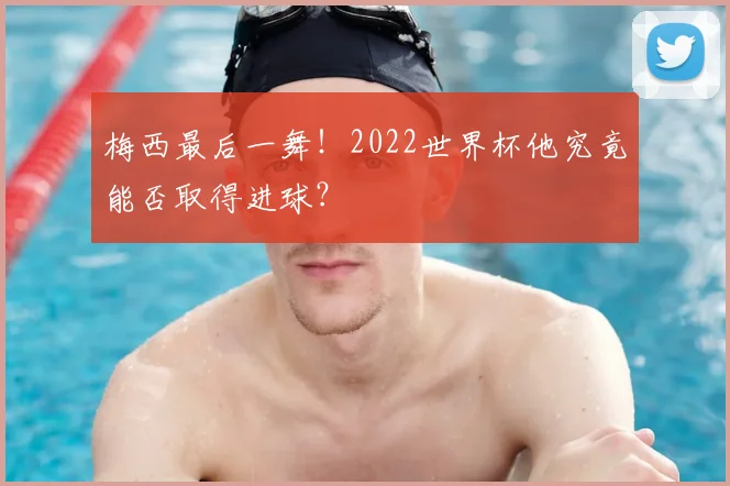 梅西最后一舞！2022世界杯他究竟能否取得进球？
