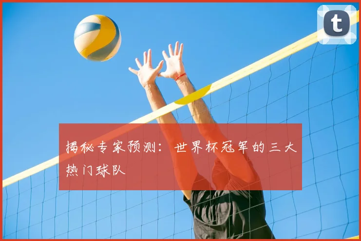 揭秘专家预测：世界杯冠军的三大热门球队