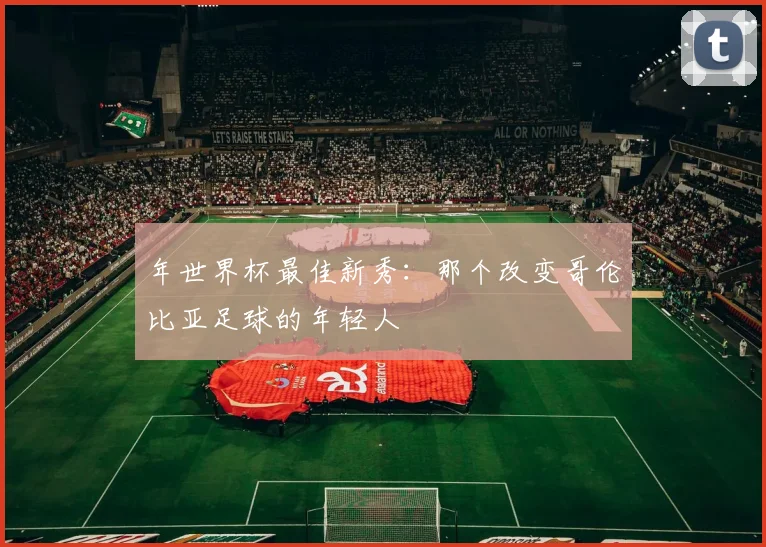年世界杯最佳新秀：那个改变哥伦比亚足球的年轻人