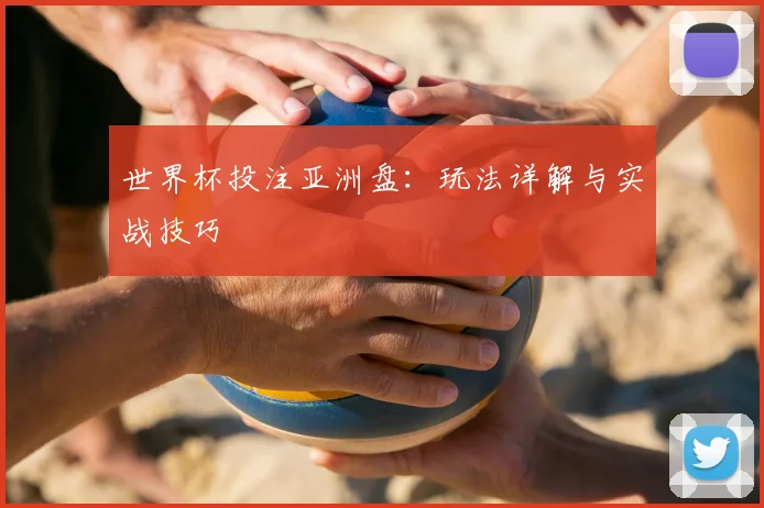 世界杯投注亚洲盘：玩法详解与实战技巧