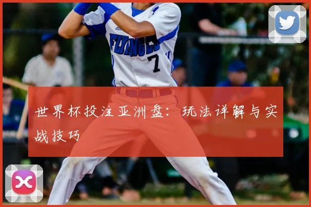 世界杯投注亚洲盘：玩法详解与实战技巧