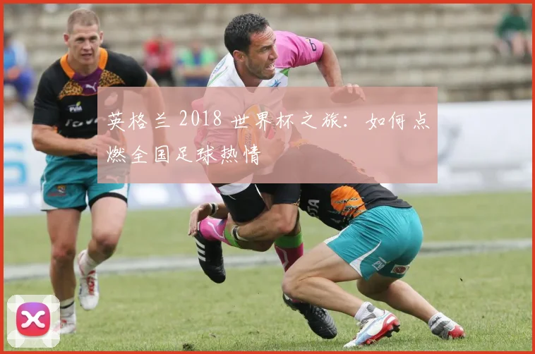英格兰 2018 世界杯之旅：如何点燃全国足球热情