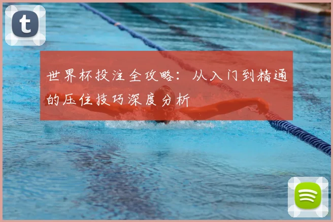 世界杯投注全攻略：从入门到精通的压住技巧深度分析