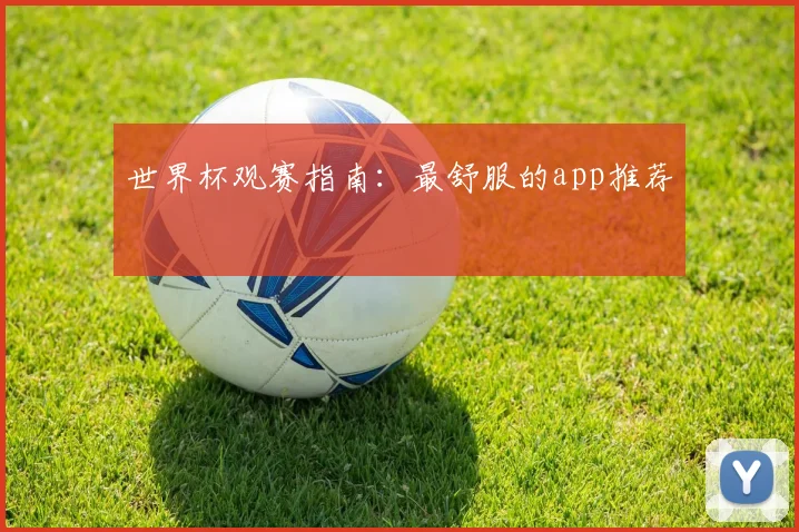 世界杯观赛指南:最舒服的app推荐