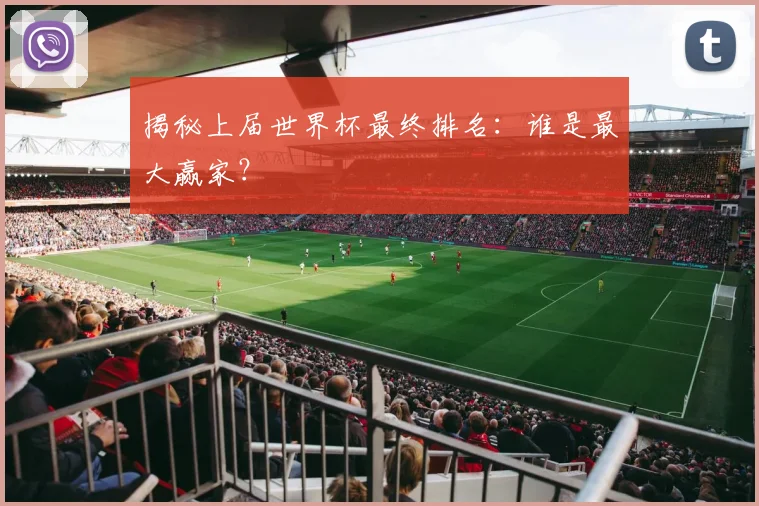 揭秘上届世界杯最终排名：谁是最大赢家？
