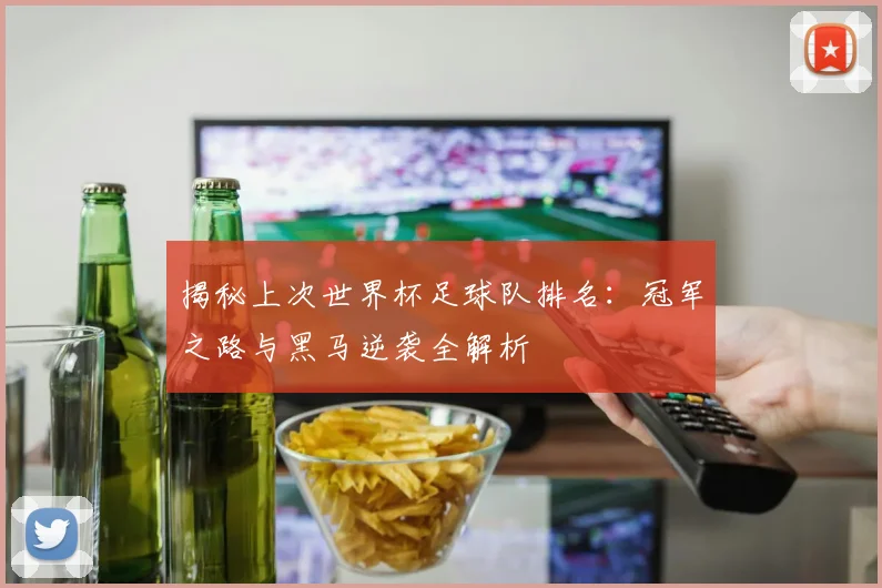 揭秘上次世界杯足球队排名：冠军之路与黑马逆袭全解析